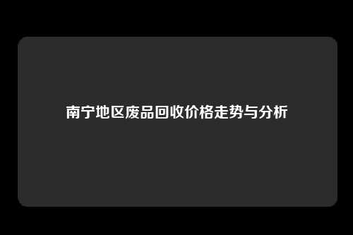 南宁地区废品回收价格走势与分析