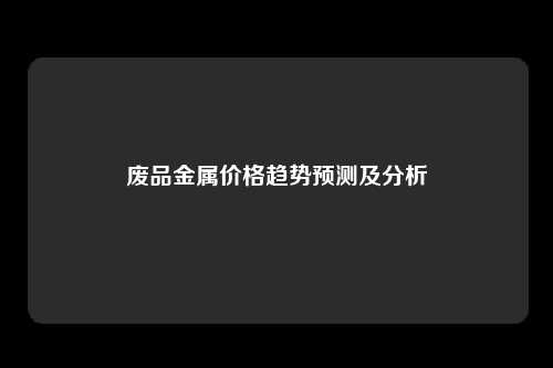 废品金属价格趋势预测及分析