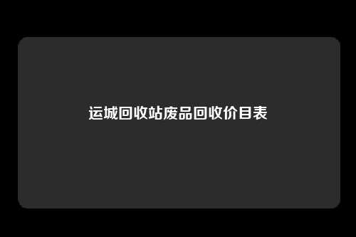 运城回收站废品回收价目表