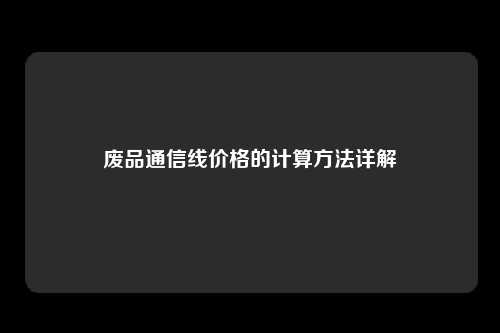 废品通信线价格的计算方法详解