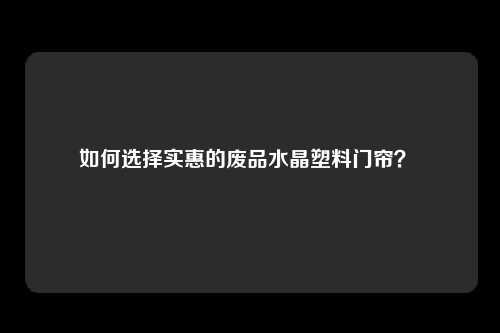 如何选择实惠的废品水晶塑料门帘？ 