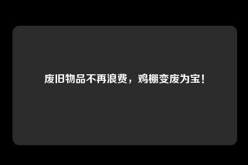 废旧物品不再浪费，鸡棚变废为宝！