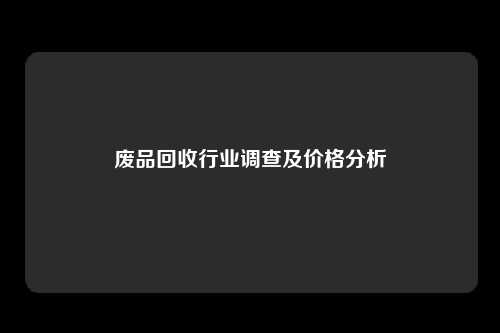 废品回收行业调查及价格分析