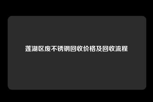 莲湖区废不锈钢回收价格及回收流程