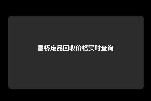 宣桥废品回收价格实时查询