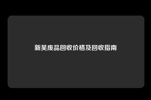 新吴废品回收价格及回收指南