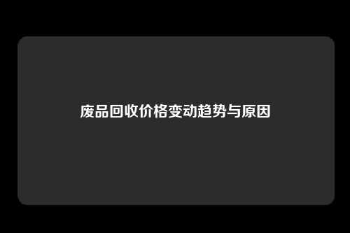 废品回收价格变动趋势与原因