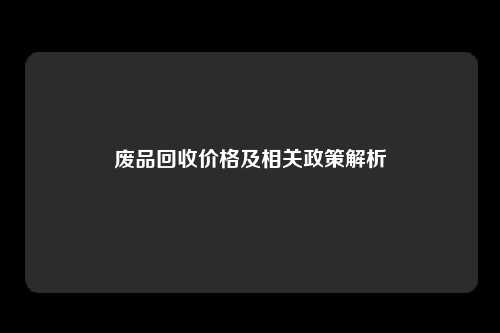 废品回收价格及相关政策解析