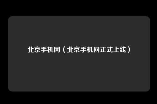 北京手机网（北京手机网正式上线）