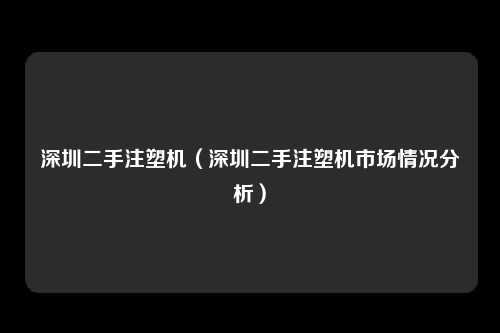 深圳二手注塑机（深圳二手注塑机市场情况分析）