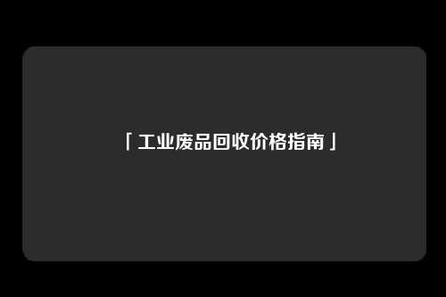 「工业废品回收价格指南」