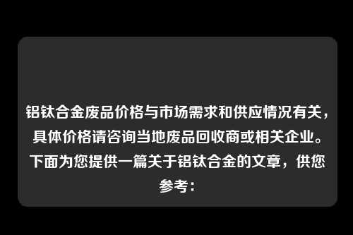 铝钛合金废品价格与市场需求和供应情况有关，具体价格请咨询当地废品回收商或相关企业。下面为您提供一篇关于铝钛合金的文章，供您参考：