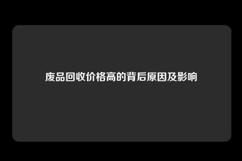 废品回收价格高的背后原因及影响