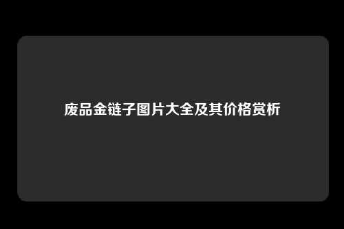 废品金链子图片大全及其价格赏析