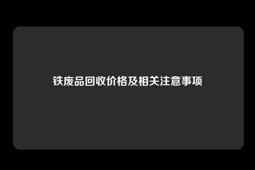 铁废品回收价格及相关注意事项