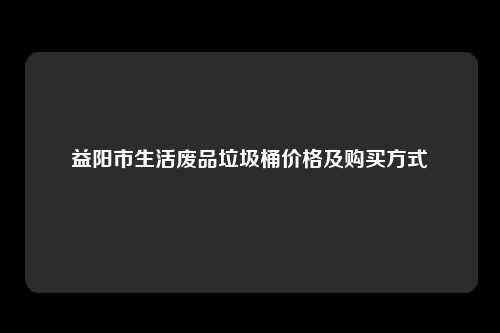 益阳市生活废品垃圾桶价格及购买方式