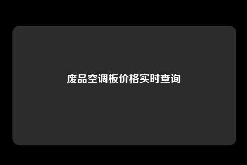 废品空调板价格实时查询