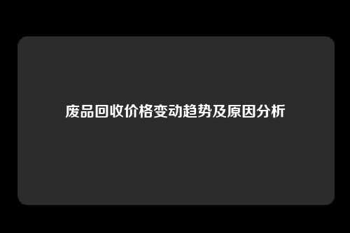 废品回收价格变动趋势及原因分析