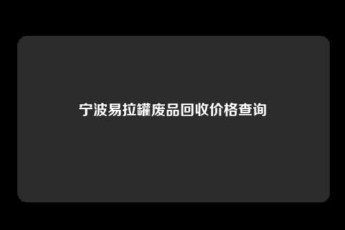 宁波易拉罐废品回收价格查询