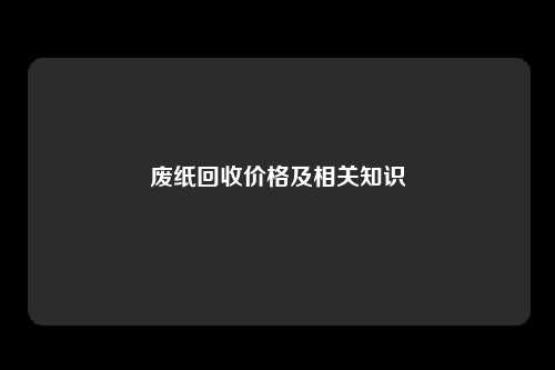 废纸回收价格及相关知识