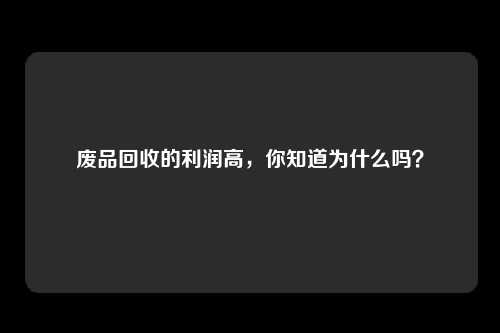 废品回收的利润高，你知道为什么吗？