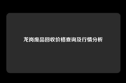 龙岗废品回收价格查询及行情分析