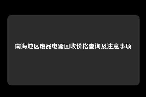 南海地区废品电器回收价格查询及注意事项