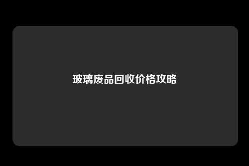 玻璃废品回收价格攻略