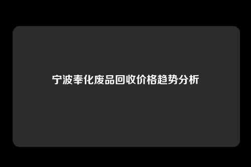 宁波奉化废品回收价格趋势分析