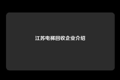 江苏电梯回收企业介绍