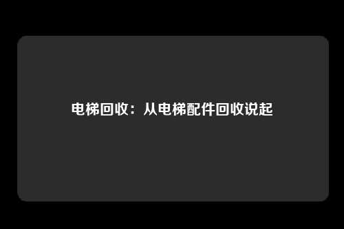 电梯回收：从电梯配件回收说起