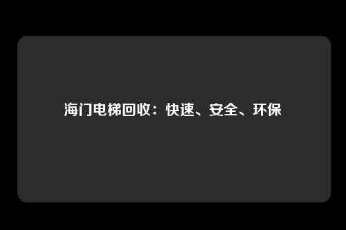 海门电梯回收：快速、安全、环保