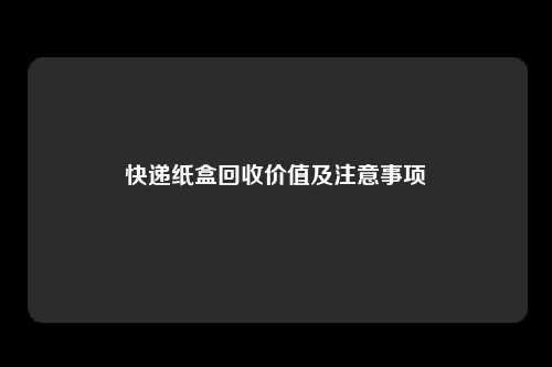 快递纸盒回收价值及注意事项