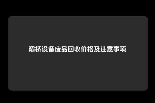 灞桥设备废品回收价格及注意事项