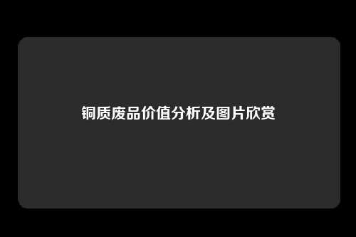 铜质废品价值分析及图片欣赏