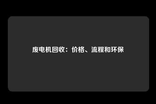 废电机回收：价格、流程和环保