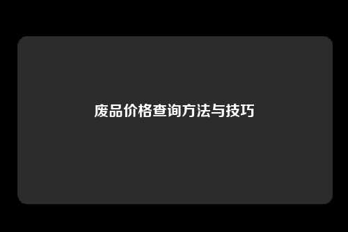 废品价格查询方法与技巧