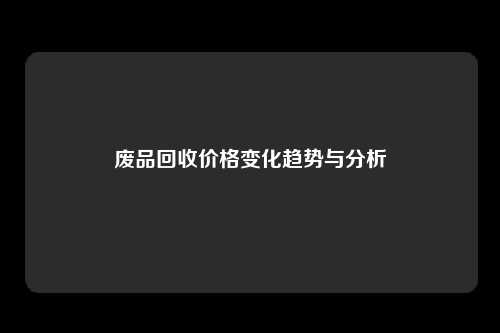 废品回收价格变化趋势与分析