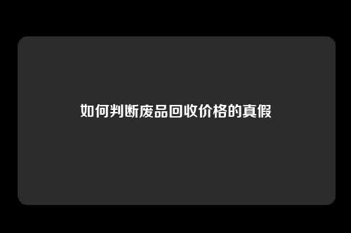 如何判断废品回收价格的真假