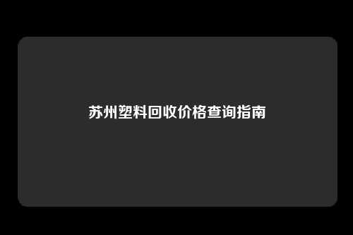 苏州塑料回收价格查询指南