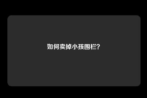 如何卖掉小孩围栏？