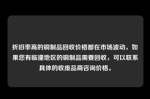 折旧率高的铜制品回收价格都在市场波动，如果您有临潼地区的铜制品需要回收，可以联系具体的收废品商咨询价格。