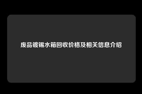 废品镀锡水箱回收价格及相关信息介绍