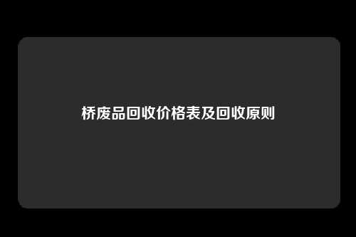 桥废品回收价格表及回收原则