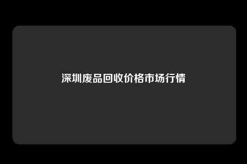 深圳废品回收价格市场行情