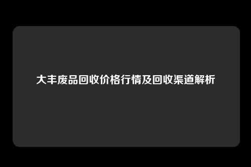 大丰废品回收价格行情及回收渠道解析