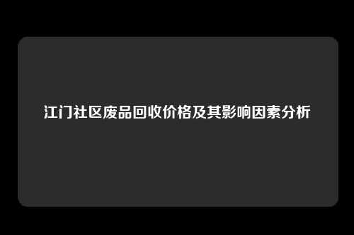 江门社区废品回收价格及其影响因素分析