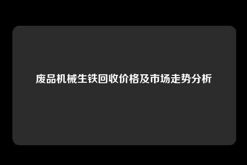 废品机械生铁回收价格及市场走势分析