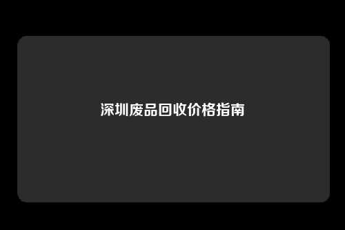 深圳废品回收价格指南