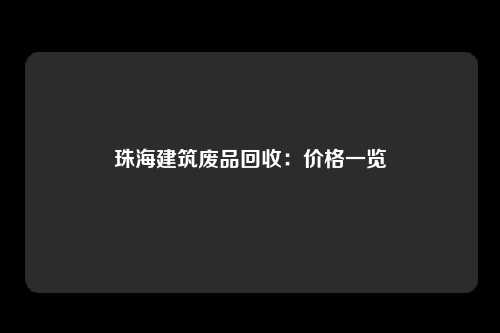 珠海建筑废品回收：价格一览